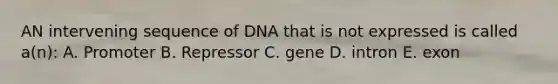 AN intervening sequence of DNA that is not expressed is called a(n): A. Promoter B. Repressor C. gene D. intron E. exon