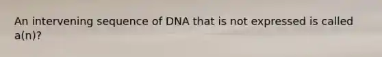 An intervening sequence of DNA that is not expressed is called a(n)?