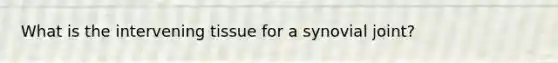 What is the intervening tissue for a synovial joint?