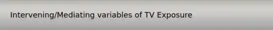 Intervening/Mediating variables of TV Exposure