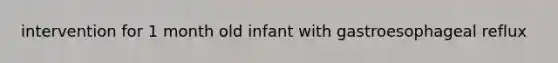 intervention for 1 month old infant with gastroesophageal reflux