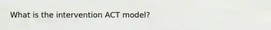 What is the intervention ACT model?