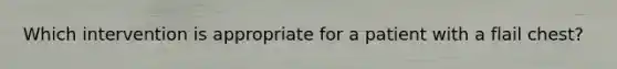 Which intervention is appropriate for a patient with a flail chest?