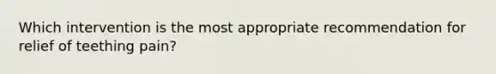 Which intervention is the most appropriate recommendation for relief of teething pain?