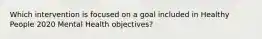 Which intervention is focused on a goal included in Healthy People 2020 Mental Health objectives?