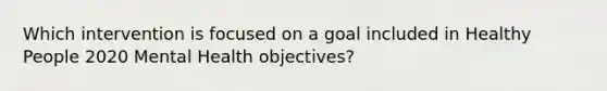 Which intervention is focused on a goal included in Healthy People 2020 Mental Health objectives?