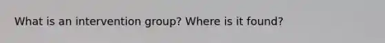 What is an intervention group? Where is it found?