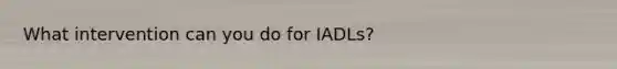 What intervention can you do for IADLs?