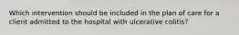 Which intervention should be included in the plan of care for a client admitted to the hospital with ulcerative colitis?