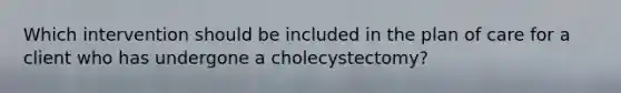 Which intervention should be included in the plan of care for a client who has undergone a cholecystectomy?