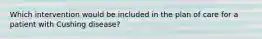 Which intervention would be included in the plan of care for a patient with Cushing disease?