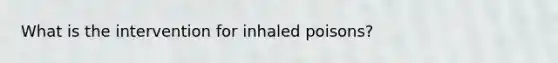 What is the intervention for inhaled poisons?