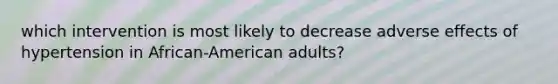 which intervention is most likely to decrease adverse effects of hypertension in African-American adults?