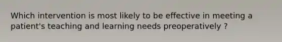 Which intervention is most likely to be effective in meeting a patient's teaching and learning needs preoperatively ?