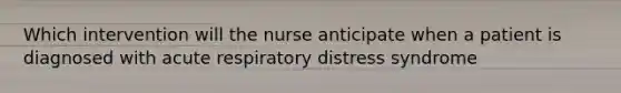 Which intervention will the nurse anticipate when a patient is diagnosed with acute respiratory distress syndrome