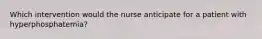 Which intervention would the nurse anticipate for a patient with hyperphosphatemia?