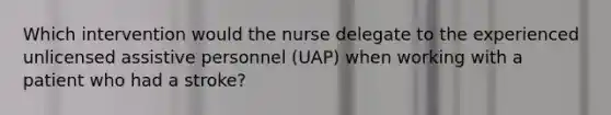 Which intervention would the nurse delegate to the experienced unlicensed assistive personnel (UAP) when working with a patient who had a stroke?