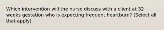 Which intervention will the nurse discuss with a client at 32 weeks gestation who is expecting frequent heartburn? (Select all that apply)