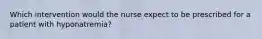 Which intervention would the nurse expect to be prescribed for a patient with hyponatremia?