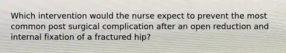 Which intervention would the nurse expect to prevent the most common post surgical complication after an open reduction and internal fixation of a fractured hip?