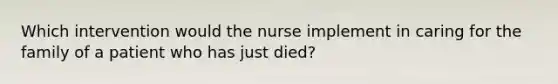 Which intervention would the nurse implement in caring for the family of a patient who has just died?