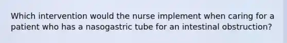 Which intervention would the nurse implement when caring for a patient who has a nasogastric tube for an intestinal obstruction?