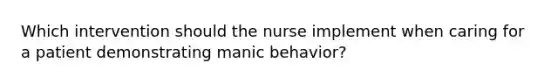 Which intervention should the nurse implement when caring for a patient demonstrating manic behavior?