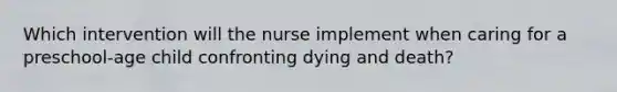 Which intervention will the nurse implement when caring for a preschool-age child confronting dying and death?