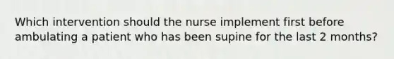 Which intervention should the nurse implement first before ambulating a patient who has been supine for the last 2 months?