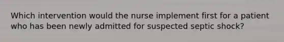 Which intervention would the nurse implement first for a patient who has been newly admitted for suspected septic shock?