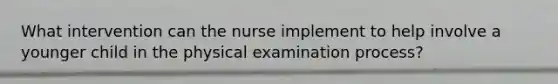 What intervention can the nurse implement to help involve a younger child in the physical examination process?