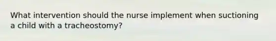 What intervention should the nurse implement when suctioning a child with a tracheostomy?