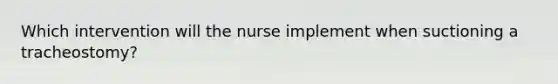 Which intervention will the nurse implement when suctioning a tracheostomy?