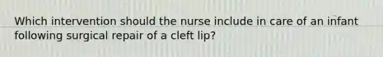 Which intervention should the nurse include in care of an infant following surgical repair of a cleft lip?