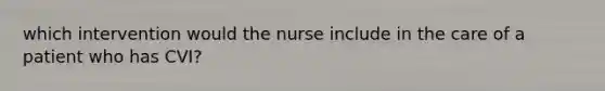 which intervention would the nurse include in the care of a patient who has CVI?