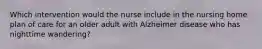 Which intervention would the nurse include in the nursing home plan of care for an older adult with Alzheimer disease who has nighttime wandering?