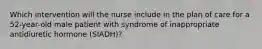 Which intervention will the nurse include in the plan of care for a 52-year-old male patient with syndrome of inappropriate antidiuretic hormone (SIADH)?