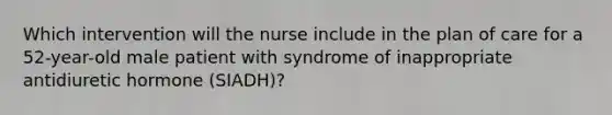 Which intervention will the nurse include in the plan of care for a 52-year-old male patient with syndrome of inappropriate antidiuretic hormone (SIADH)?