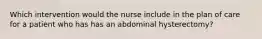 Which intervention would the nurse include in the plan of care for a patient who has has an abdominal hysterectomy?