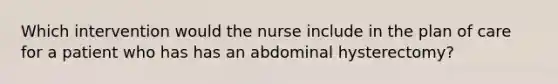 Which intervention would the nurse include in the plan of care for a patient who has has an abdominal hysterectomy?