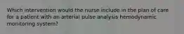 Which intervention would the nurse include in the plan of care for a patient with an arterial pulse analysis hemodynamic monitoring system?