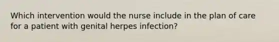 Which intervention would the nurse include in the plan of care for a patient with genital herpes infection?