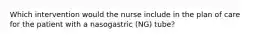 Which intervention would the nurse include in the plan of care for the patient with a nasogastric (NG) tube?