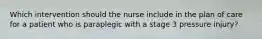 Which intervention should the nurse include in the plan of care for a patient who is paraplegic with a stage 3 pressure injury?