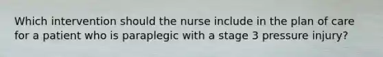 Which intervention should the nurse include in the plan of care for a patient who is paraplegic with a stage 3 pressure injury?