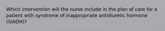 Which intervention will the nurse include in the plan of care for a patient with syndrome of inappropriate antidiuretic hormone (SIADH)?