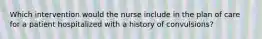 Which intervention would the nurse include in the plan of care for a patient hospitalized with a history of convulsions?