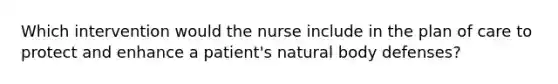 Which intervention would the nurse include in the plan of care to protect and enhance a patient's natural body defenses?