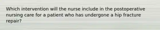 Which intervention will the nurse include in the postoperative nursing care for a patient who has undergone a hip fracture repair?