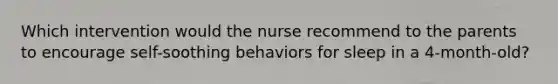 Which intervention would the nurse recommend to the parents to encourage self-soothing behaviors for sleep in a 4-month-old?